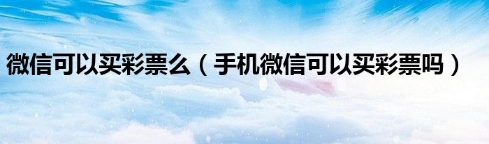 微信可以買彩票么（手機微信可以買彩票嗎）
