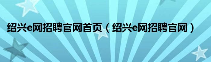 紹興e網(wǎng)招聘官網(wǎng)首頁（紹興e網(wǎng)招聘官網(wǎng)）