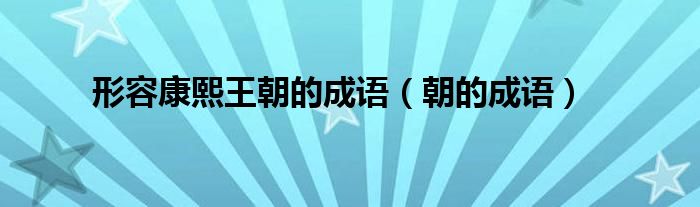 形容康熙王朝的成語（朝的成語）