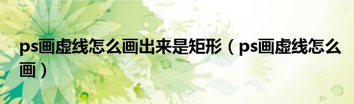 ps畫虛線怎么畫出來(lái)是矩形（ps畫虛線怎么畫）
