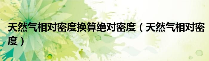 天然氣相對(duì)密度換算絕對(duì)密度（天然氣相對(duì)密度）