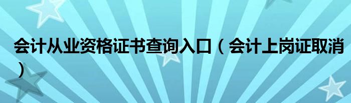 會計(jì)從業(yè)資格證書查詢?nèi)肟冢〞?jì)上崗證取消）