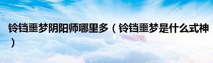 鈴鐺噩夢陰陽師哪里多（鈴鐺噩夢是什么式神）