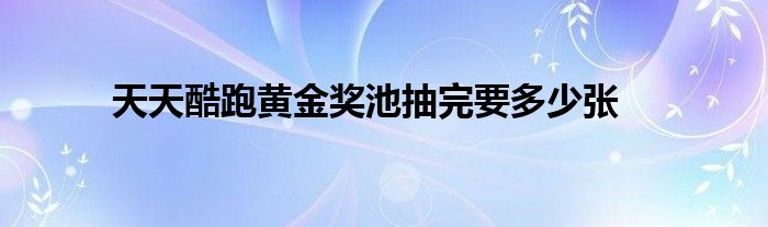 天天酷跑黃金獎(jiǎng)池抽完要多少張