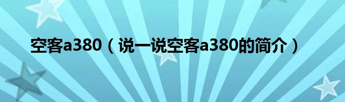 空客a380（說一說空客a380的簡介）