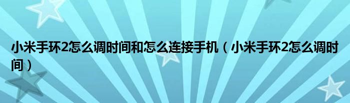 小米手環(huán)2怎么調(diào)時間和怎么連接手機（小米手環(huán)2怎么調(diào)時間）