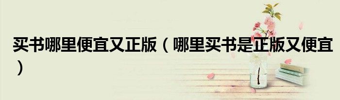 買書哪里便宜又正版（哪里買書是正版又便宜）