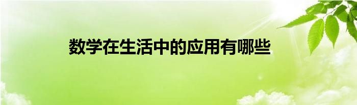 數(shù)學在生活中的應用有哪些