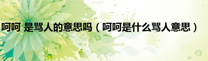 呵呵 是罵人的意思嗎（呵呵是什么罵人意思）