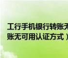 工行手機銀行轉(zhuǎn)賬無可用認證方式是什么（工行手機銀行轉(zhuǎn)賬無可用認證方式）