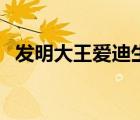 發(fā)明大王愛迪生的故事（發(fā)明大王愛迪生）