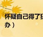 懷疑自己得了狂犬病怎么辦（得了狂犬病怎么辦）