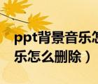 ppt背景音樂怎么刪除沒有喇叭（ppt背景音樂怎么刪除）