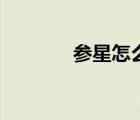 參星怎么讀音（參星的讀音）