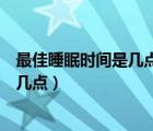 最佳睡眠時間是幾點(diǎn)到幾點(diǎn)為什么（最佳睡眠時間是幾點(diǎn)到幾點(diǎn)）