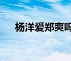 楊洋愛(ài)鄭爽嗎?（楊洋的女朋友是鄭爽）