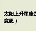 太陽上升星座是什么意思（上升星座代表什么意思）