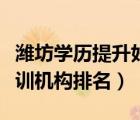 濰坊學(xué)歷提升好的培訓(xùn)機(jī)構(gòu)（深圳學(xué)歷提升培訓(xùn)機(jī)構(gòu)排名）