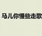 馬兒你慢些走歌詞歌譜（馬兒你慢些走歌詞）