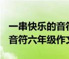 一串快樂的音符六年級作文400（一串快樂的音符六年級作文）