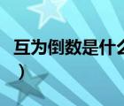 互為倒數(shù)是什么意思啊（互為倒數(shù)是什么意思）