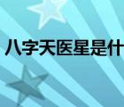 八字天醫(yī)星是什么意思（天醫(yī)星是什么意思）