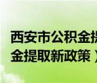 西安市公積金提取新政策是什么（西安市公積金提取新政策）