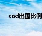 cad出圖比例（cad出圖比例怎么設(shè)置）