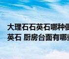 大理石石英石哪種做廚房臺面好（廚房臺面用大理石還是石英石 廚房臺面有哪些材質(zhì)）