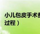 小兒包皮手術(shù)費(fèi)大概多少錢（小兒包皮手術(shù)的過(guò)程）