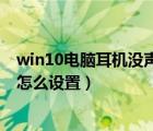 win10電腦耳機沒聲音怎么設(shè)置的（win10電腦耳機沒聲音怎么設(shè)置）