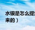 水銀是怎么提煉出來的?（水銀是怎么提煉出來的）