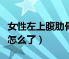 女性左上腹肋骨下隱痛（右上腹肋骨下隱痛是怎么了）