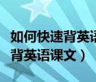 如何快速背英語課文記得又快又牢（如何快速背英語課文）