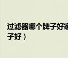 過濾器哪個牌子好家用自來水過濾器（自來水過濾器哪個牌子好）