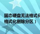 固態(tài)硬盤(pán)無(wú)法格式化刪除分區(qū)無(wú)效恢復(fù)原來(lái)（固態(tài)硬盤(pán)無(wú)法格式化刪除分區(qū)）