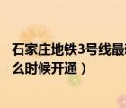 石家莊地鐵3號線最新線路圖全部站點（石家莊地鐵3號線什么時候開通）