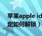 蘋果apple id被鎖定怎么解鎖（蘋果id被鎖定如何解鎖）