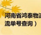 河南省鴻泰物流單號(hào)查詢追蹤（河南省鴻泰物流單號(hào)查詢）