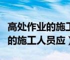 高處作業(yè)的施工人員應(yīng)佩戴安全帶（高處作業(yè)的施工人員應(yīng)）