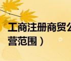 工商注冊(cè)商貿(mào)公司經(jīng)營范圍（注冊(cè)商貿(mào)公司經(jīng)營范圍）