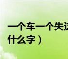 一個(gè)車一個(gè)失這個(gè)字念什么（一個(gè)車一個(gè)失念什么字）