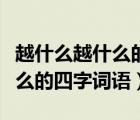 越什么越什么的四字詞語二年級（越什么越什么的四字詞語）