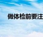 做體檢前要注意什么（體檢前注意什么）