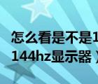 怎么看是不是144hz顯示器（如何判斷是否是144hz顯示器）