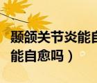 顳頜關節(jié)炎能自愈嗎吃什么藥（年輕人關節(jié)炎能自愈嗎）