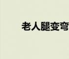 老人腿變彎么回事（腿很彎怎么辦）
