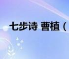 七步詩(shī) 曹植（說(shuō)一說(shuō)七步詩(shī) 曹植的簡(jiǎn)介）