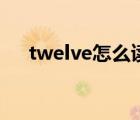 twelve怎么讀音發(fā)音（twelve怎么讀）