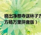 曉出凈慈寺送林子方南宋楊萬里拼音版（曉出凈慈寺送林子方楊萬里拼音版）
